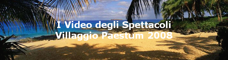 I Video degli Spettacoli
Villaggio Paestum 2008