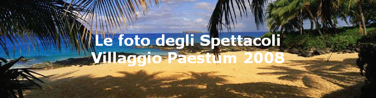 Le foto degli Spettacoli
Villaggio Paestum 2008